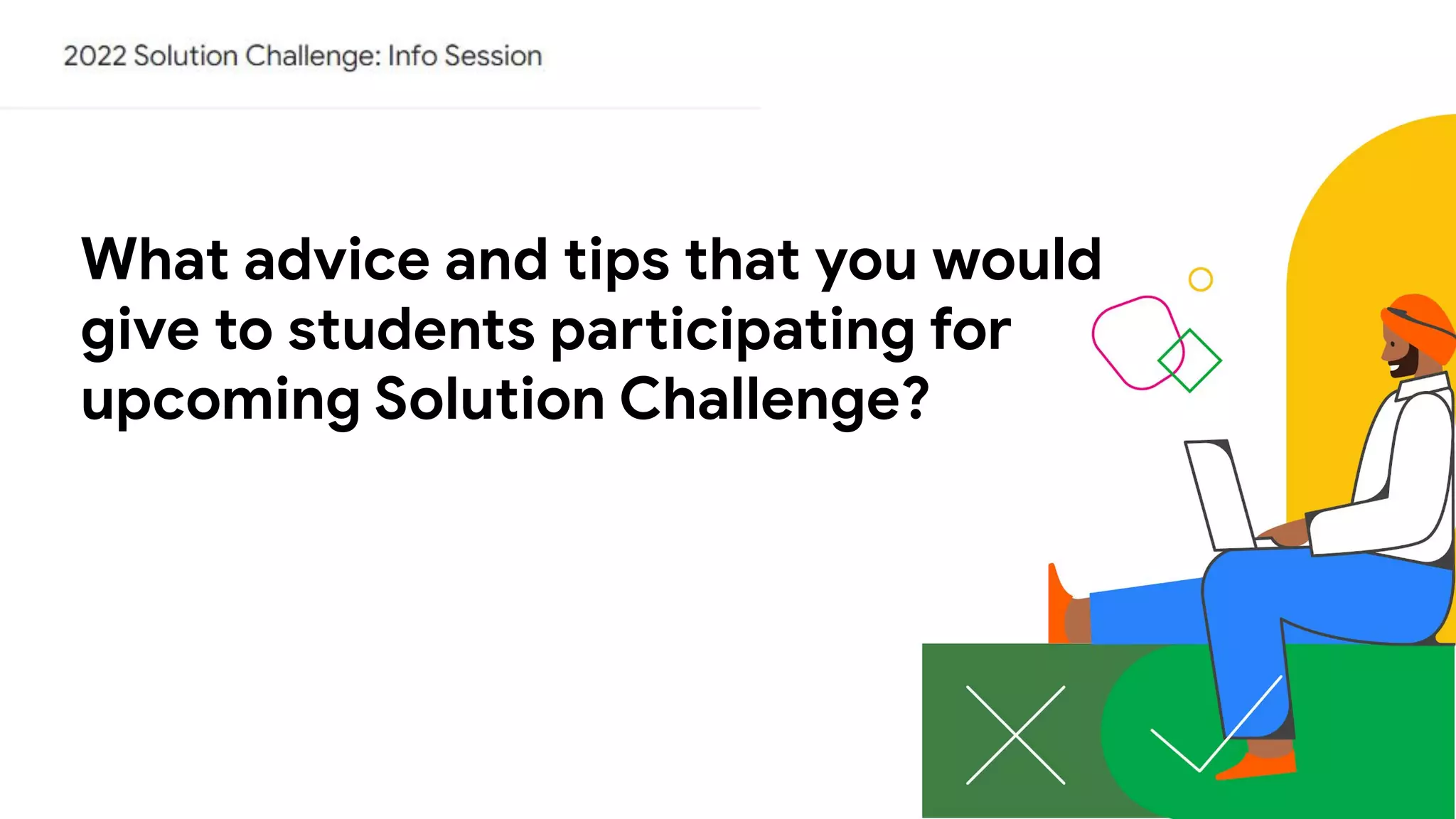 What advice and tips that you would
give to students participating for
upcoming Solution Challenge?
 