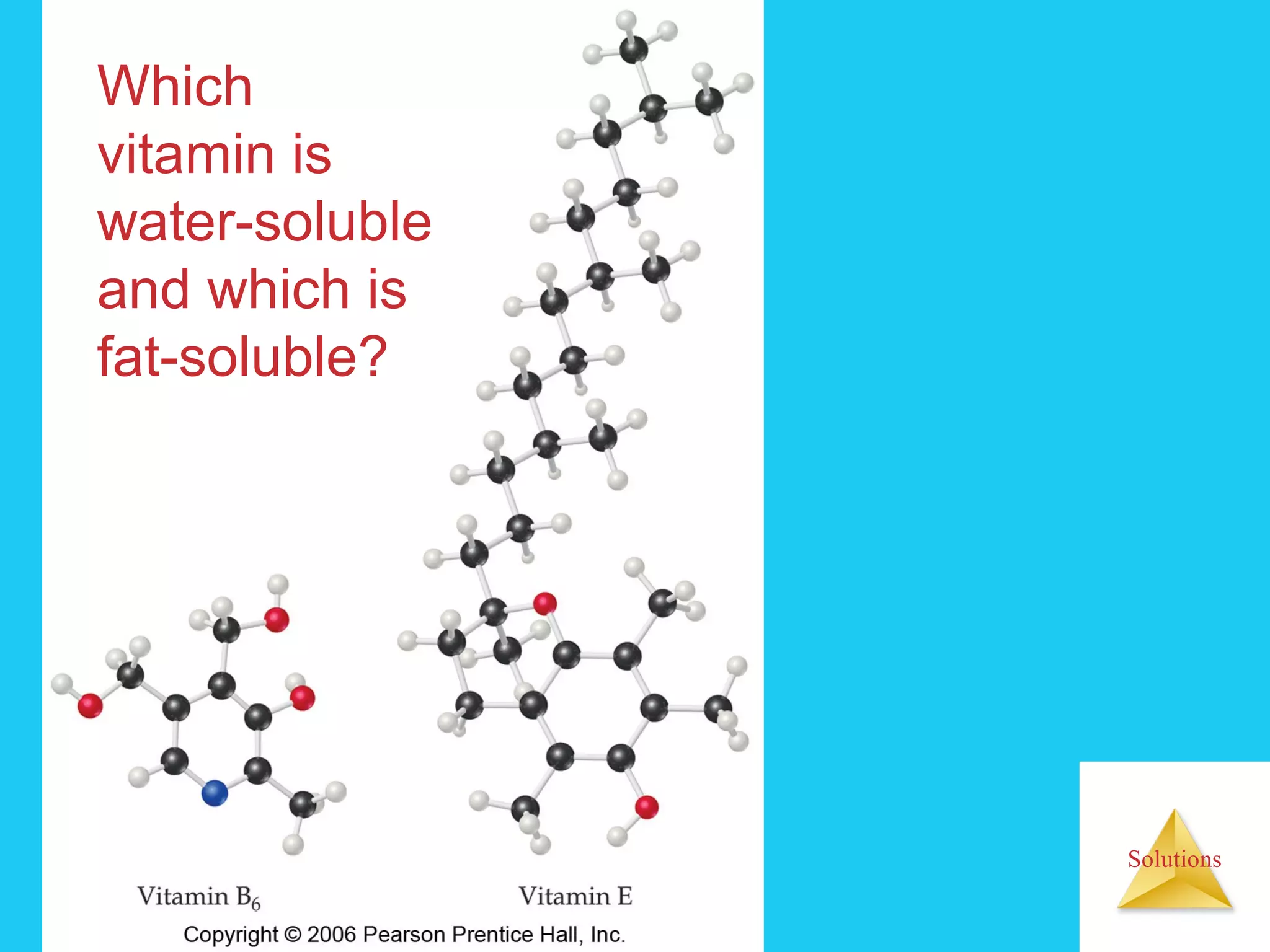 Solutions
Which
vitamin is
water-soluble
and which is
fat-soluble?
 