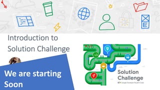 Introduction to
Solution Challenge
We are starting
Soon
 