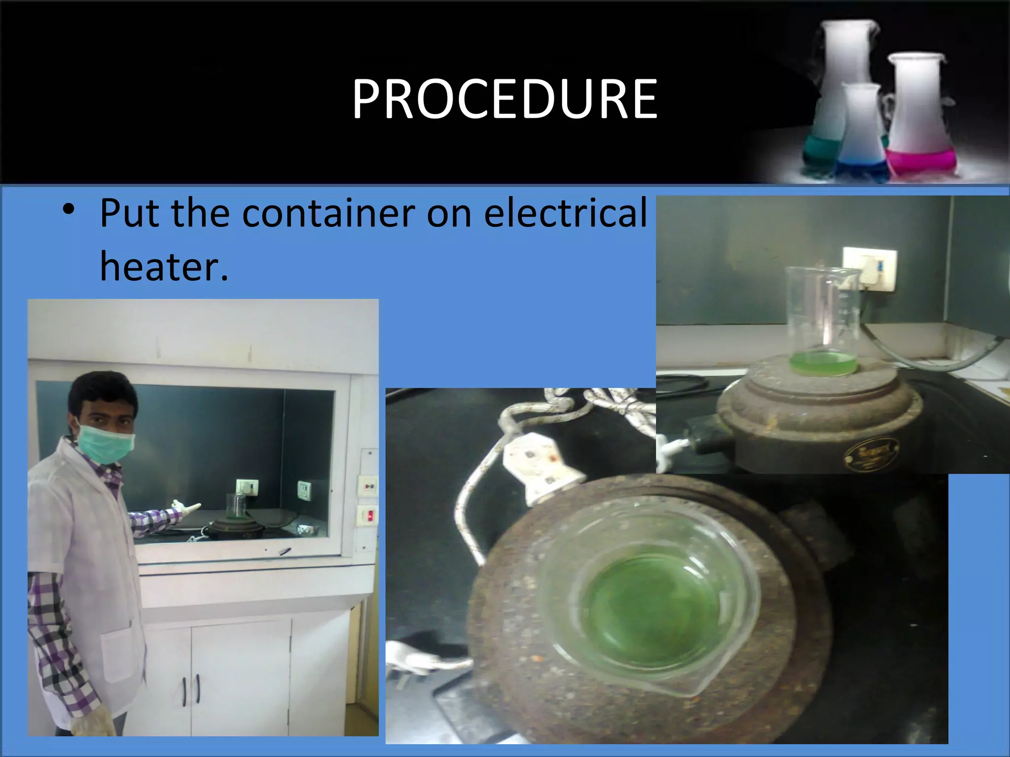 PROCEDURE
• Put the container on electrical
heater.

 