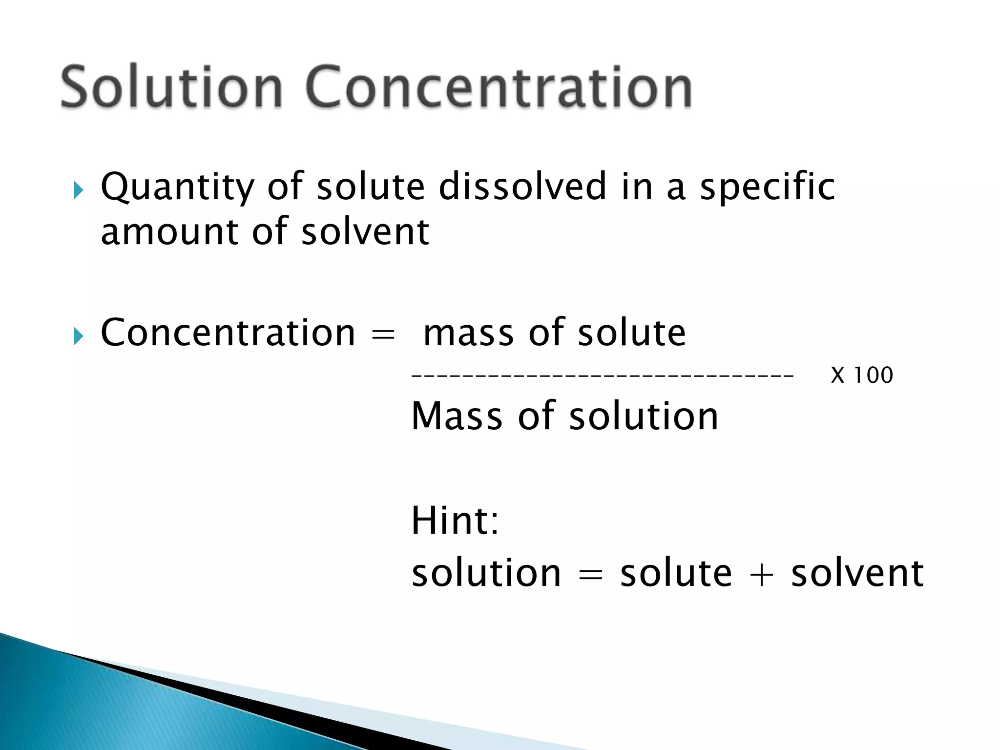  Quantity of solute dissolved in a specific
amount of solvent
Concentration = mass of solute
------------------------------ X 100
Mass of solution
Hint:
solution = solute + solvent