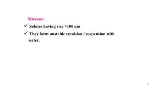 Microns:
 Solutes having size >100 nm
 They form unstable emulsion / suspension with
water.
33
 