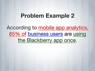 Problem Example 2

According to mobile app analytics,
 85% of business users are using
    the Blackberry app once.
 