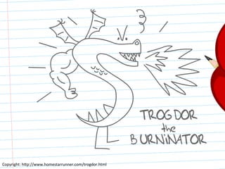 Copyright:	
 h<p://www.homestarrunner.com/trogdor.html	
 
 