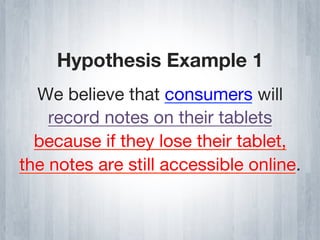 Hypothesis Example 1
  We believe that consumers will
    record notes on their tablets
  because if they lose their tablet,
the notes are still accessible online.
 