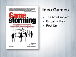 Idea Games
­    The Anti-Problem
­    Empathy Map
­    Post Up
 
