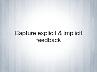 Capture explicit & implicit
       feedback
 