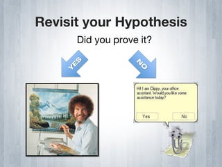 Revisit your Hypothesis
      Did you prove it?
 
