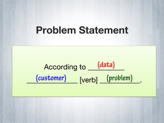 Problem Statement


                     (data)
     According to __________
   (customer)           (problem)
______________ [verb] ___________.
 