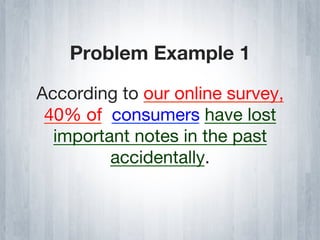 Problem Example 1

According to our online survey,
 40% of consumers have lost
  important notes in the past
         accidentally.
 