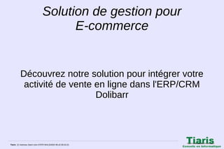 Solution de gestion pour
E‑commerce

Découvrez notre solution pour intégrer votre
activité de vente en ligne dans l'ERP/CRM
Dolibarr

Tiaris 21 Hameau Saint Léon 57870 WALSHEID 06.42.05.52.01

 