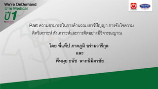 Part ความสามารถในการคํานวณ เชาว์ปัญญา การจับใจความ
คิดวิเคราะห์ สังเคราะห์และการคิดอย่างมีวิจารณญาณ
โดย พี่แท็ป ภาคภูมิ อร่ามวารีกุล
พี่หมุย ธนัช ลาภนิมิตรชัย
และ
 