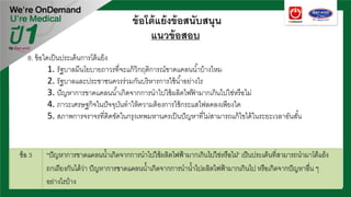 ข้อโต้แย้งข้อสนับสนุน
แนวข้อสอบ
8. ข้อใดเป็นประเด็นการโต้แย้ง
1. รัฐบาลมีนโยบายถาวรที่จะแก้วิกฤติการณ์ขาดแคลนนํ้าบ้างไหม
2. รัฐบาลและประชาชนควรร่วมกันบริหารการใช้นํ้าอย่างไร
3. ปัญหาการขาดแคลนนํ้าเกิดจากการนําไปใช้ผลิตไฟฟ้ ามากเกินไปใช่หรือไม่
4. ภาวะเศรษฐกิจในปัจจุบันทําให้ความต้องการใช้กระแสไฟลดลงเพียงใด
5. สภาพการจราจรที่ติดขัดในกรุงเทพมหานครเป็นปัญหาที่ไม่สามารถแก้ไขได้ในระยะเวลาอันสั้น
 