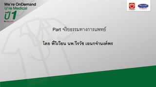 Part จริยธรรมทางการแพทย์
โดย พี่วิเวียน นพ.วีรวัช เอนกจํานงค์พร
 