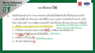 5.
ต้องมองที่ประเทศชาติเป็นหลัก เราเข้าไปทํา
เพื่อประเทศชาติ อะไรที่ทําได้ทําก่อน
2 ข้อนี้ ไม่สมเหตุสมผล
ไม่ได้เข้าไปโกง
แนวข้อสอบ‘56
 