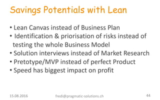 Savings Potentials with Lean
• Lean	
  Canvas instead of Business	
  Plan
• Identification &	
  priorisation of risks inst...