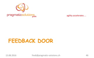 agility	
  accelerates	
  ...
FEEDBACK DOOR
46fredi@pragmatic-­‐solutions.ch15.08.2016	
  
 