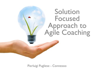 Solution
               Focused
             Approach to
            Agile Coaching



Pierluigi Pugliese - Connexxo
 