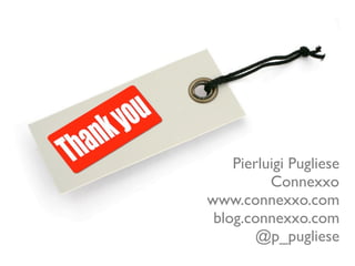 Pierluigi Pugliese
          Connexxo
www.connexxo.com
 blog.connexxo.com
        @p_pugliese
 