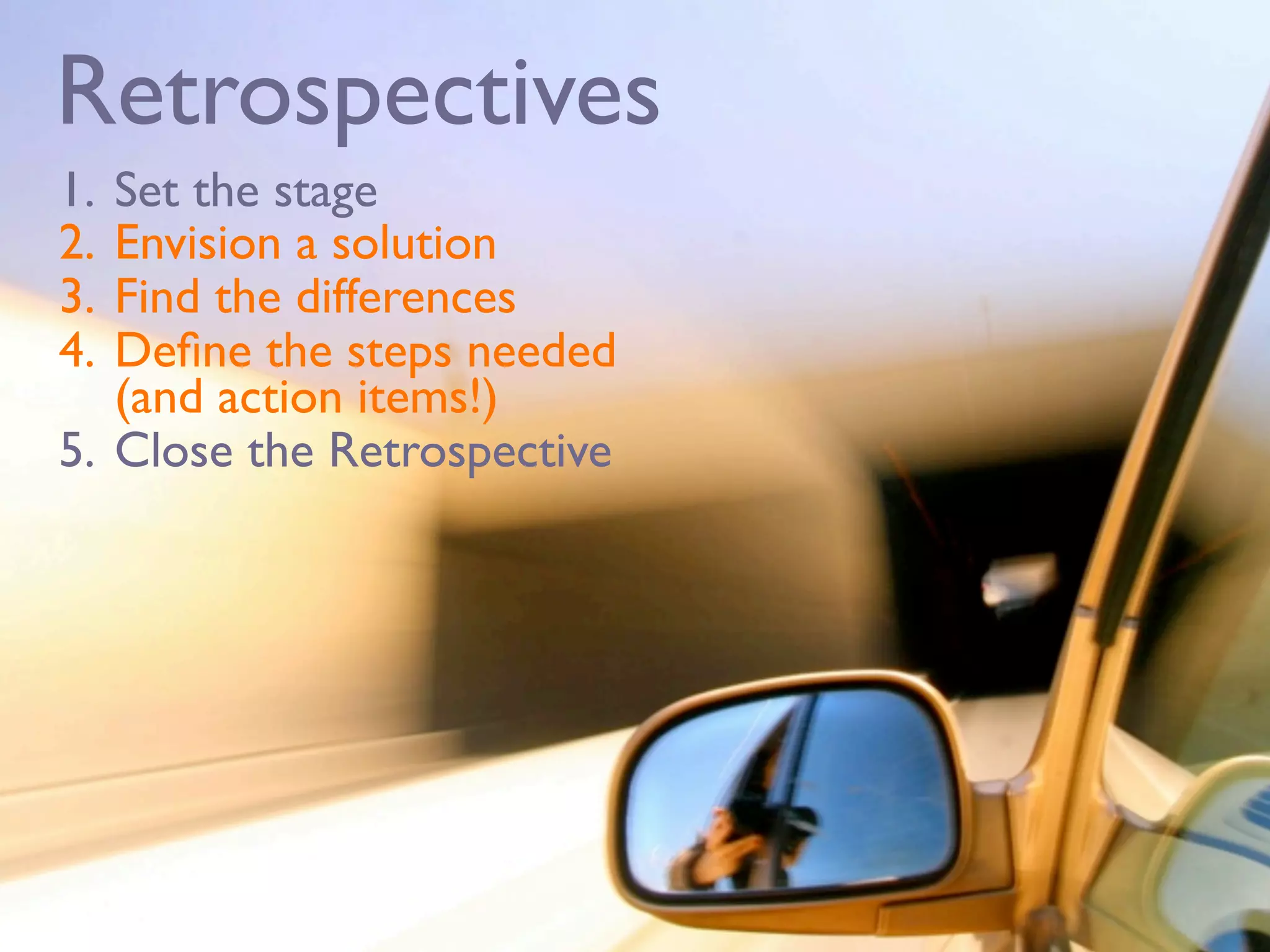 Retrospectives
1. Set the stage
2. Envision a solution
3. Find the differences
4. Deﬁne the steps needed
   (and action items!)
5. Close the Retrospective
 