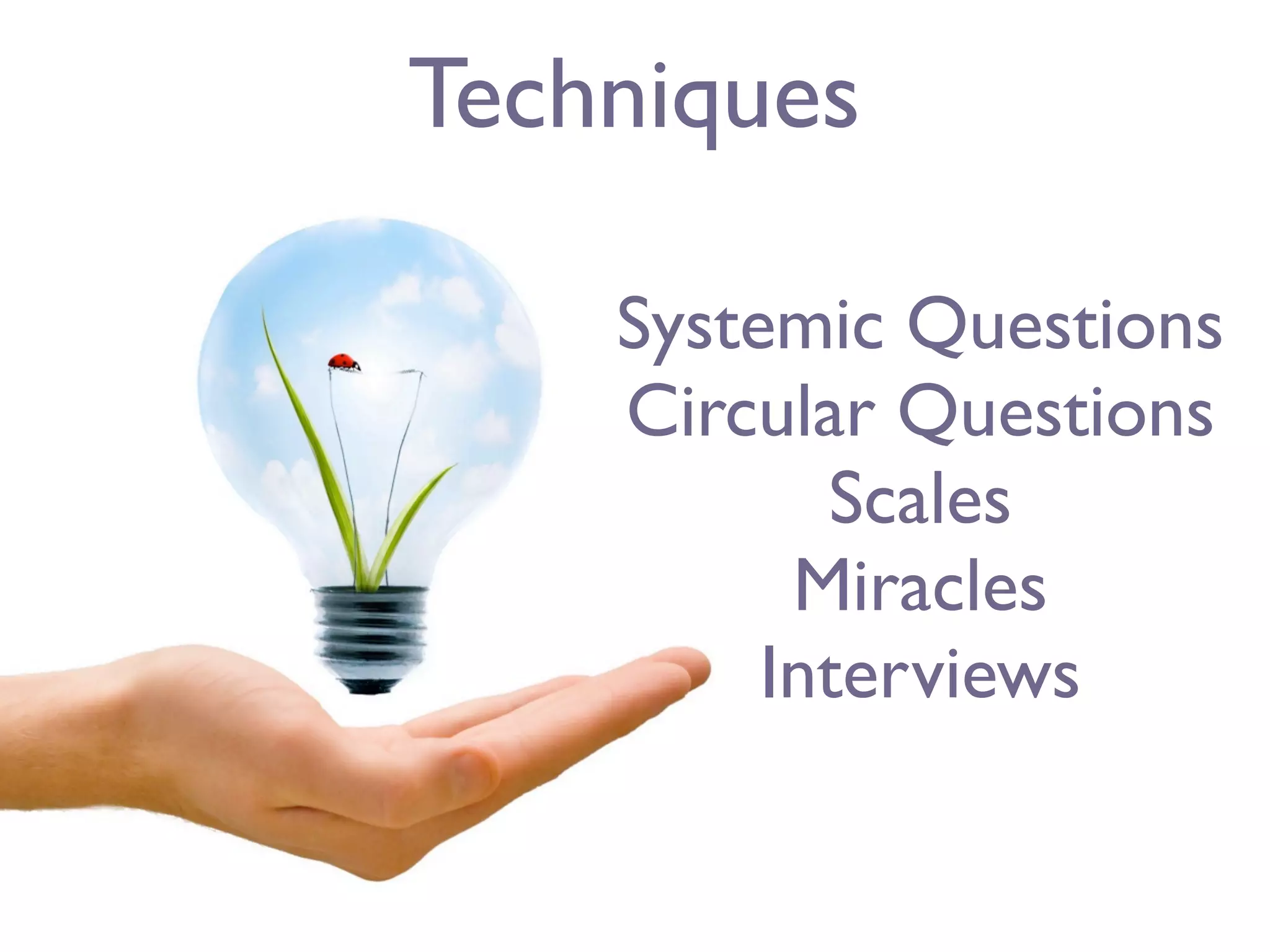 Techniques

    Systemic Questions
    Circular Questions
           Scales
          Miracles
         Interviews
 