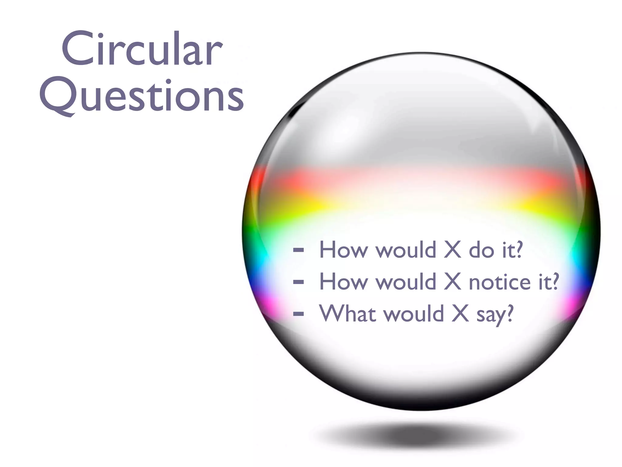 Circular
Questions

            -   How would X do it?
            -   How would X notice it?
            -   What would X say?
 