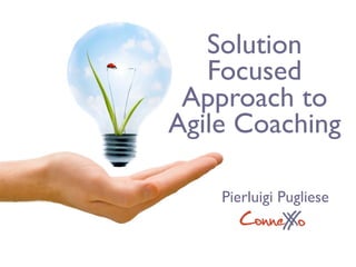 Solution
   Focused
 Approach to
Agile Coaching

    Pierluigi Pugliese
       ConneX o
            X
 