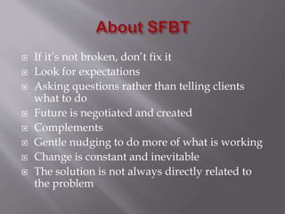  If it’s not broken, don’t fix it 
 Look for expectations 
 Asking questions rather than telling clients 
what to do 
 Future is negotiated and created 
 Complements 
 Gentle nudging to do more of what is working 
 Change is constant and inevitable 
 The solution is not always directly related to 
the problem 
 