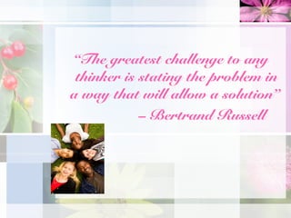 “The greatest challenge to any
 thinker is stating the problem in
a way that will allow a solution”
            – Bertrand Russell
 