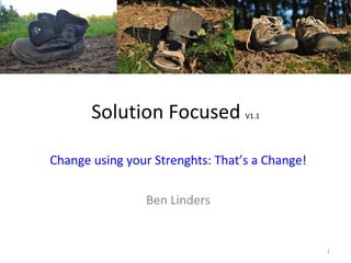 Solution Focused           V1.1




Change using your Strenghts: That’s a Change!

                Ben Linders


                                                1
 
