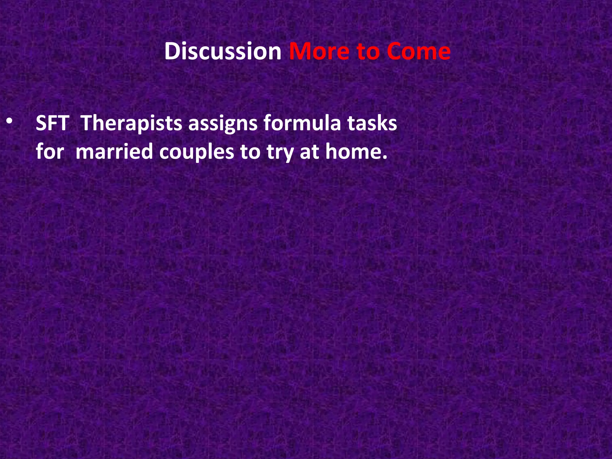 Discussion More to Come
• SFT Therapists assigns formula tasks
for married couples to try at home.

 