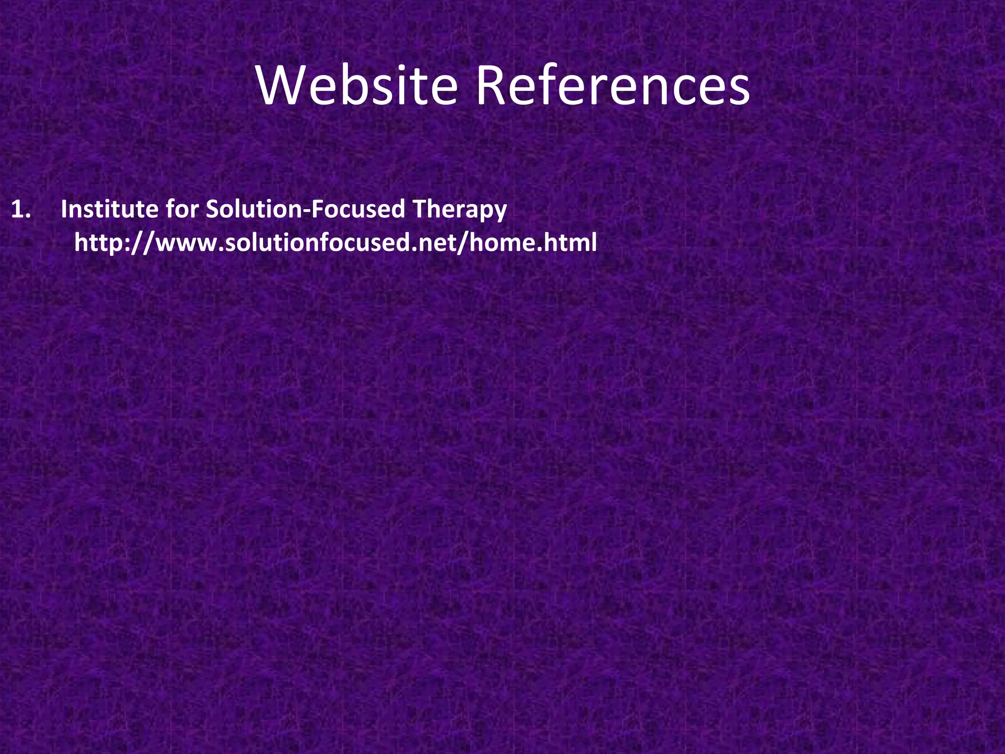 Website References
1.

Institute for Solution-Focused Therapy
http://www.solutionfocused.net/home.html

 