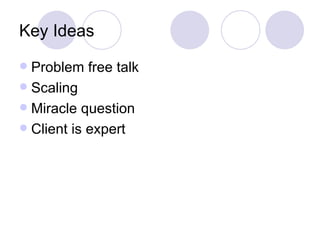 Key Ideas
 Problem free talk
 Scaling
 Miracle question
 Client is expert
 