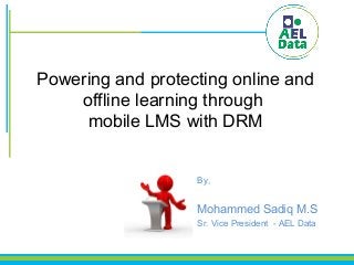Powering and protecting online and
offline learning through
mobile LMS with DRM
By,
Mohammed Sadiq M.S
Sr. Vice President - AEL Data
 