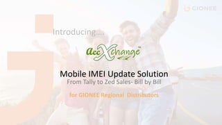 Mobile IMEI Update Solution
From Tally to Zed Sales- Bill by Bill
for GIONEE Regional Distributors
Introducing….
 