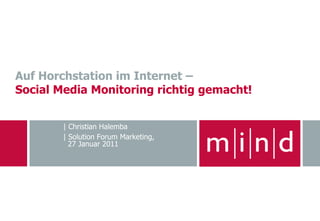 Auf Horchstation im Internet –
Social Media Monitoring richtig gemacht!


        | Christian Halemba
        | Solution Forum Marketing,
          27 Januar 2011
 