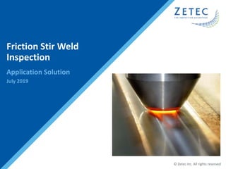 © Zetec Inc. All rights reserved
Friction Stir Weld
Inspection
Application Solution
July 2019
 