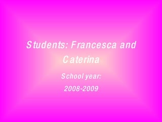 Students: Francesca and Caterina School year: 2008-2009 