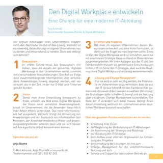 45
Der Digitale Arbeitsplatz eines Unternehmens entsteht
nicht über Nacht oder als Out-of-Box-Lösung. Vielmehr ist
es notwendig, dieses Konzept im eigenen Unternehmen neu
zu denken und entsprechend zu handeln. Doch was verbirgt
sich dahinter?
Bewusstsein
Im ersten Schritt muss das Bewusstsein ent-
stehen, dass die Anzahl der genutzten, digitalen
Werkzeuge in den Unternehmen weiter zunimmt,
trotz verschiedener Konsolidierungen. Dies hat zur Folge,
dass zusammenhängende Informationen über verschie-
dene Anwendungen hinweg abgelegt werden, viel ver-
streuter, als in der Zeit, in der nur E-Mail und Fileserver
genutzt wurden.
Lösung und Change Management
Für sie wird es sehr wichtig werden, die Potenzia-
le im Unternehmen so zu vermitteln, dass sie aus
der IT heraus führend mit den Fachbereichen ge-
meinsam die neuen Arbeitsweisen auswählen (Beratung),
die Grundlagen dafür schaffen (Lösung) und die Nutzung
über ein aktives Change Management sicherstellen. Die
Rolle der IT verändert sich dabei massiv. Gelingt ihnen
diese Umstellung, wird sich ihr Unternehmen einen deut-
lichen Wettbewerbsvorteil verschaffen.
Über den gesamten Prozess unterstützen wir sie von der:
•	 Erstellung ihrer Vision
•	 der Begleitung der Veränderung von IT-Abteilungen
•	 die Abstimmung der Strategie und Roadmap
•	 der Beratung der IT-Strategie
•	 dem Aufbau einer internen Organisation zur Umset-
zung des Projektes
•	 der Umsetzung der Lösungen, bis hin zum
•	 Change Management für die unternehmensweite
Nutzung und dem
•	 Service und Support für den stabilen Betrieb an.
Vision
Denkt man diese Entwicklung konsequent zu
Ende, entsteht als Bild eines Digital Workplace
die Vision einer vernetzten Anwendungsland-
schaft im Unternehmen, die die Anwender hinsichtlich
ihrer Arbeit effektiv unterstützt. Das reine Informations-
silo hat ausgedient. Vielmehr bringt die Vernetzung von
Anwendungen und der Austausch von Informationen den
Mehrwert, der Anwender medienbruchfreier und anwen-
dungsübergreifender arbeiten lässt und sie sich besser
auf ihre eigentliche Arbeit konzentrieren können.
1
2
Strategie und Roadmap
Hat man im eigenen Unternehmen dieses Be-
wusstsein entwickelt und eine Vision formuliert, so
stellt sich die Frage, wo man beginnen sollte. Eines
ist klar, der Digital Workplace wird nur entstehen, wenn sie
mit einer klaren Strategie Hand-in-Hand im Unternehmen
zusammenarbeiten. Mit ihren Kollegen aus der IT und den
Fachbereichen müssen sie gemeinsame Entscheidungen
treffen, z.B. im Sinne der IT-Strategie, aber auch die Road-
map ihres Digital Workplaces beständig weiterentwickeln.
3
4
Sprechen sie uns an:
Anja Blume
E-Mail Adresse:	Anja.Blume@communardo.de
Telefonnummer:	+49 (351) 833 82-245 	
Den Digital Workplace entwickeln
Eine Chance für eine moderne IT-Abteilung
Tino Schmidt
Bereichsleiter Buisness Portals & Digital Workplace
 