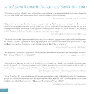6
Eine Auswahl unserer Kunden und Kundenstimmen
"Communardo zeichnet sich durch seine strategische und ganzheitliche Vorgehensweise bei der Einführung von SharePoint
aus und bietet zudem einen guten Support und ein zuverlässiges Application Management."
Helge Stührmann, IT Organisator, Uhlmann Pac-Systeme
"Obgleich Jira schon in der Grundkonfiguration eine sehr mächtige Plattform ist, konnte durch die von Communardo
vorgenommenen Anpassungen eine noch höhere Effizienz erreicht werden. Die Projektdaten werden aus SAP über eine
eigens programmierte Schnittstelle in Jira importiert und sind dadurch über die Jira Suche auffindbar. Der Überblick
und die Transparenz für jeden Mitarbeiter wurden damit erheblich gesteigert."
Philip Gröting, IS Demand Manager, Thales Deutschland
"Seit dem ersten Kontakt begleiten uns die Experten von Communardo mit pragmatischen und zukunftsfähigen Lösungen.
Sie fußen auf fundierter Expertise zum Thema Digital Workplace und bündeln die aktuellen technologischen Entwicklungen
und Erfahrungen anderer Kunden. Das resultiert in akzeptierten und bezahlbaren Lösungen."
Martin Fischer, Projektleitung, ADAC Connect
"Wir waren sehr zufrieden mit Communardo, insbesondere der Art und Weise der Beratung. Wir bekamen Hilfe zur Selbst-
hilfe – genauso hatten wir es uns gewünscht."
Christian Kern, IT/EDV-Leitung, Düker
"Jeder Mitarbeiter darf, kann und soll künftig Kontakte mit einem Netzwerk aus Kollegen und Mitarbeitern entwickeln, aus-
bauen und pflegen. Der Einführung von OSPA-Connect geht die Erkenntnis voraus, dass die Komplexität der heutigen Ge-
schäftswelt so immens steigt, dass starre Strukturen und Hierarchien Erfolge hemmen."
Sven Bradtke, Sachgebietsleiter IT Organisation, OstseeSparkasse Rostock
"Mit der SharePoint 365 Lösung von Communardo wurden unsere Anforderungen zur Konditionenrecherche sowie Kunden-
kontakt und Informations-/Kommunikations-Management professionell umgesetzt. In der Umsetzungsphase war die flexible
und partnerschaftliche Zusammenarbeit mit Communardo sehr angenehm und nützlich."
Steffen Wiesenbach, Geschäftsführer, RoamingHood
 