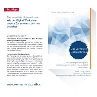 ISBN: 978-3739296203
Erhältlich im Fachhandel
als gebundene Ausgabe, eBook und Kindle-Edition
www.communardo.de/buch
Buchtipp:
Das vernetzte Unternehmen:
Wie der Digital Workplace
unsere Zusammenarbeit neu
gestaltet
Lesermeinungen
Interessante Praxiseinblicke und Best Practices
zum digitalen Arbeitsplatz
Ein wirklich tolles Buch, gerade weil so viele Au-
toren ihre Praxiserfahrungen preisgeben. Ich kann
das Buch allen empfehlen, die sich mit den The-
men Change Management und Digitale Transfor-
mation beschäftigen.
Hochinteressant und praxisnah!
Die Planung und Umsetzung eines Digital Work-
place stellt uns alle vor neue Herausforderungen.
Dementsprechend groß war mein Wissensdurst
nach Erfahrungsberichten und meine Erwartungs-
haltung an das Buch selbst. Und ich muss sagen:
ich wurde nicht enttäuscht! Viele verschiedene
Autoren berichten in diesem Buch aus ihren ei-
genen positiven Erfahrungen, ohne dabei auch
die Stolperfallen außer Acht zu lassen. Sie zeigen
Lösungswege auf und motivieren zur Umsetzung.
Vielen Dank, ein tolles Werk!
 