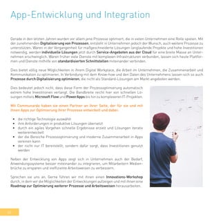 40
App-Entwicklung und Integration
Gerade in den letzten Jahren wurden vor allem jene Prozesse optimiert, die in vielen Unternehmen eine Rolle spielen. Mit
der zunehmenden Digitalisierung von Prozessen, entsteht in Unternehmen jedoch der Wunsch, auch weitere Prozesse zu
unterstützen. Waren in der Vergangenheit für maßgeschneiderte Lösungen langlaufende Projekte und hohe Investitionen
notwendig, werden individuelle Lösungen jetzt durch Service-Angeboten aus der Cloud für eine breite Masse an Unter-
nehmen erschwinglich. Waren früher viele Dienste mit komplexen Infrastrukturen verbunden, lassen sich heute Plattfor-
men und Dienste mithilfe von standardisierten Schnittstellen miteinander verbinden.
Dies bietet völlig neue Möglichkeiten in ihrem Digital Workplace, die Arbeit im Unternehmen, die Zusammenarbeit und
Kommunikation zu optimieren. In Verbindung mit dem Know-how und den Daten des Unternehmens lassen sich so auch
Prozesse durch Digitalisierung optimieren, die nicht als Standard-Lösungen am Markt angeboten werden.
Dies bedeutet jedoch nicht, dass diese Form der Prozessoptimierung automatisch
extrem hohe Investitionen verlangt. Die Bandbreite reicht hier von schnellen Lö-
sungen mittels Microsoft Flow und PowerApps bis hin zu komplexeren IT-Projekten.
Mit Communardo haben sie einen Partner an ihrer Seite, der für sie und mit
ihnen Apps zur Optimierung ihrer Prozesse entwickelt und dabei:
•	 die richtige Technologie auswählt
•	 ihre Anforderungen in produktive Lösungen übersetzt
•	 durch ein agiles Vorgehen schnelle Ergebnisse erzielt und Lösungen iterativ
weiterentwickelt
•	 der die Bereiche Prozessoptimierung und moderne Zusammenarbeit in Apps
vereinen kann
•	 der nicht nur IT bereitstellt, sondern dafür sorgt, dass Investitionen genutzt
werden
Neben der Entwicklung von Apps zeigt sich in Unternehmen auch der Bedarf,
Anwendungssysteme besser miteinander zu integrieren, um Mitarbeitern Medien-
brüche zu ersparen und ineffiziente Arbeitsweisen zu verbessern.
Sprechen sie uns an. Gerne führen wir mit ihnen einen Innovations-Workshop
durch, in dem wir die Möglichkeiten der Entwicklungen aufzeigen und mit ihnen eine
Roadmap zur Optimierung weiterer Prozesse und Arbeitsweisen herausarbeiten.
 