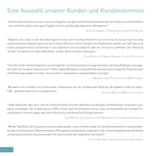 6
Eine Auswahl unserer Kunden und Kundenstimmen
"Communardo zeichnet sich durch seine strategische und ganzheitliche Vorgehensweise bei der Einführung von SharePoint
aus und bietet zudem einen guten Support und ein zuverlässiges Application Management."
Helge Stührmann, IT Organisator, Uhlmann Pac-Systeme
"Obgleich Jira schon in der Grundkonfiguration eine sehr mächtige Plattform ist, konnte durch die von Communardo
vorgenommenen Anpassungen eine noch höhere Effizienz erreicht werden. Die Projektdaten werden aus SAP über eine
eigens programmierte Schnittstelle in Jira importiert und sind dadurch über die Jira Suche auffindbar. Der Überblick
und die Transparenz für jeden Mitarbeiter wurden damit erheblich gesteigert."
Philip Gröting, IS Demand Manager, Thales Deutschland
"Seit dem ersten Kontakt begleiten uns die Experten von Communardo mit pragmatischen und zukunftsfähigen Lösungen.
Sie fußen auf fundierter Expertise zum Thema Digital Workplace und bündeln die aktuellen technologischen Entwicklungen
und Erfahrungen anderer Kunden. Das resultiert in akzeptierten und bezahlbaren Lösungen."
Martin Fischer, Projektleitung, ADAC Connect
"Wir waren sehr zufrieden mit Communardo, insbesondere der Art und Weise der Beratung. Wir bekamen Hilfe zur Selbst-
hilfe – genauso hatten wir es uns gewünscht."
Christian Kern, IT/EDV-Leitung, Düker
"Jeder Mitarbeiter darf, kann und soll künftig Kontakte mit einem Netzwerk aus Kollegen und Mitarbeitern entwickeln, aus-
bauen und pflegen. Der Einführung von OSPA-Connect geht die Erkenntnis voraus, dass die Komplexität der heutigen Ge-
schäftswelt so immens steigt, dass starre Strukturen und Hierarchien Erfolge hemmen."
Sven Bradtke, Sachgebietsleiter IT Organisation, OstseeSparkasse Rostock
"Mit der SharePoint 365 Lösung von Communardo wurden unsere Anforderungen zur Konditionenrecherche sowie Kunden-
kontakt und Informations-/Kommunikations-Management professionell umgesetzt. In der Umsetzungsphase war die flexible
und partnerschaftliche Zusammenarbeit mit Communardo sehr angenehm und nützlich."
Steffen Wiesenbach, Geschäftsführer, RoamingHood
 