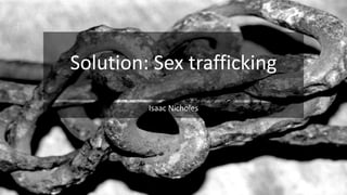 Solution: Sex trafficking
Isaac Nicholes
 