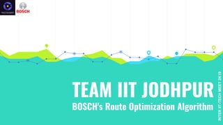 TEAM IIT JODHPUR
BOSCH's Route Optimization Algorithm
INTERIIT-TECHMEET2K19
 