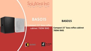 BASO15
Compact 15" bass reflex cabinet
700W RMS
 