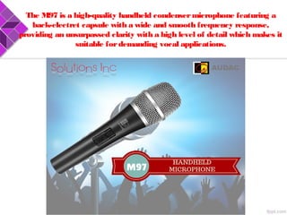 The M97 is a high-quality handheld condensermicrophone featuring a
back-electret capsule with a wide and smooth frequency response,
providing an unsurpassed clarity with a high level of detail which makes it
suitable fordemanding vocal applications.
 