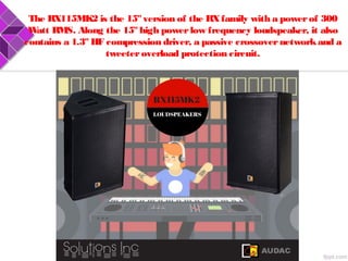The RX115MK2 is the 15"version of the RXfamily with a powerof 300
Watt RMS. Along the 15" high powerlow frequency loudspeaker, it also
contains a 1.3"HF compression driver, a passive crossovernetworkand a
tweeteroverload protection circuit.
 