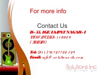 For more info
Contact Us
B- 55, LGF, LAJPATNAGAR- I
NEW DELHI- 1 1 0 0 24
( INDIA)
Tel: (0 1 1 ) 41 7 27 7 28 / 29
Email: info @ so lutio ns-ils. co m
 