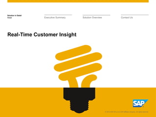 Solution in Detail
Retail

Executive Summary

Solution Overview

Contact Us

Real-Time Customer Insight

© 2013 SAP AG or an SAP affiliate company. All rights reserved.

 